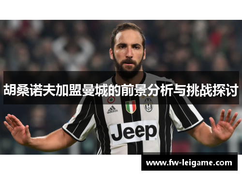 胡桑诺夫加盟曼城的前景分析与挑战探讨