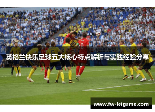英格兰快乐足球五大核心特点解析与实践经验分享