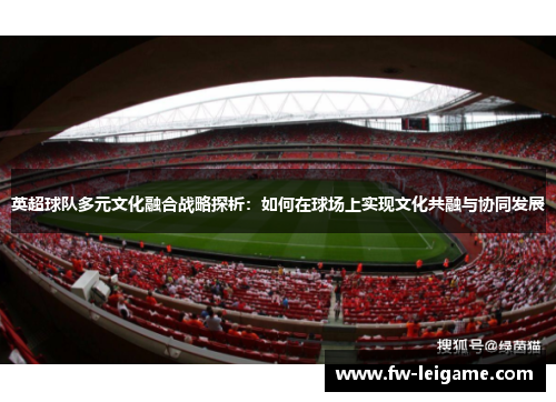 英超球队多元文化融合战略探析：如何在球场上实现文化共融与协同发展