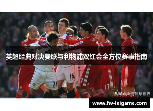 英超经典对决曼联与利物浦双红会全方位赛事指南