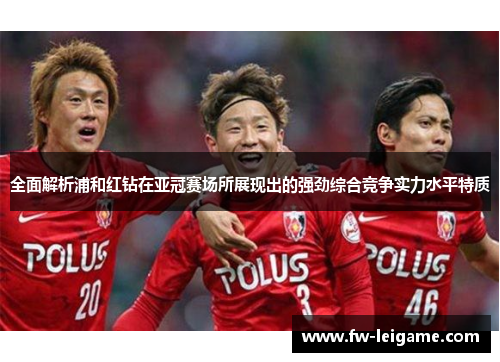 全面解析浦和红钻在亚冠赛场所展现出的强劲综合竞争实力水平特质