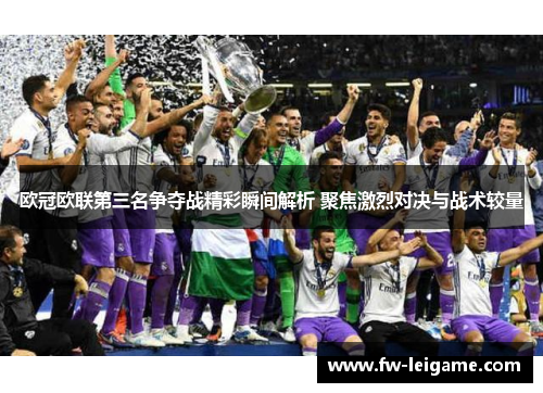 欧冠欧联第三名争夺战精彩瞬间解析 聚焦激烈对决与战术较量