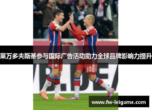 莱万多夫斯基参与国际广告活动助力全球品牌影响力提升