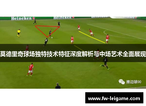 莫德里奇球场独特技术特征深度解析与中场艺术全面展现