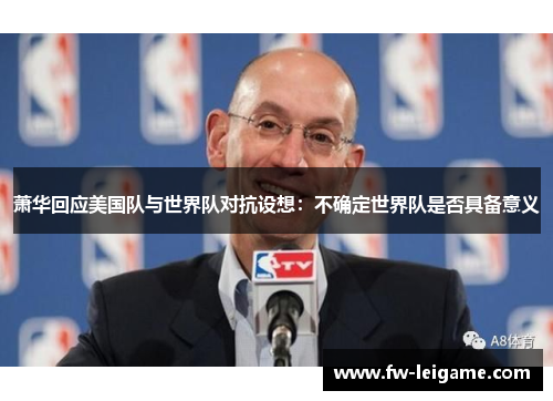 萧华回应美国队与世界队对抗设想：不确定世界队是否具备意义