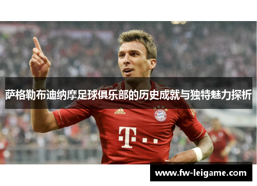 萨格勒布迪纳摩足球俱乐部的历史成就与独特魅力探析