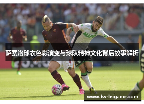 萨索洛球衣色彩演变与球队精神文化背后故事解析