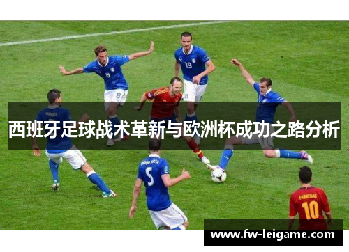 西班牙足球战术革新与欧洲杯成功之路分析