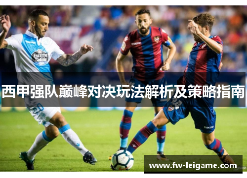 西甲强队巅峰对决玩法解析及策略指南