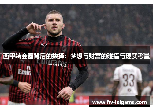 西甲转会窗背后的抉择：梦想与财富的碰撞与现实考量