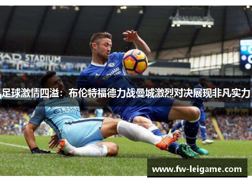 足球激情四溢：布伦特福德力战曼城激烈对决展现非凡实力