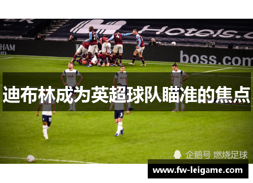 迪布林成为英超球队瞄准的焦点