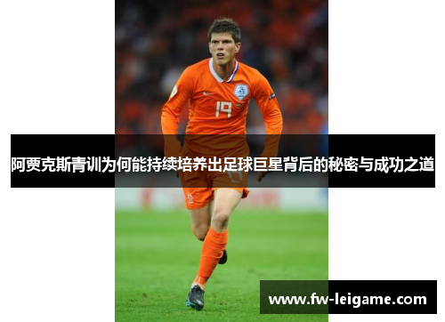 阿贾克斯青训为何能持续培养出足球巨星背后的秘密与成功之道 阿贾克斯青训为何能持续培养出足球巨星背后的秘密与成功之道