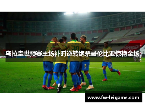 乌拉圭世预赛主场补时逆转绝杀哥伦比亚惊艳全场 乌拉圭世预赛主场补时逆转绝杀哥伦比亚惊艳全场