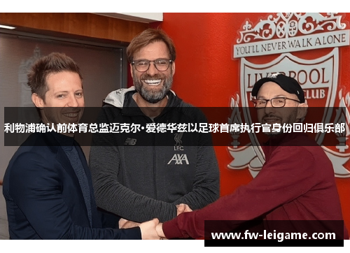 利物浦确认前体育总监迈克尔·爱德华兹以足球首席执行官身份回归俱乐部 利物浦确认前体育总监迈克尔·爱德华兹以足球首席执行官身份回归俱乐部