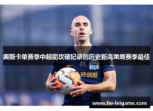 奥斯卡单赛季中超助攻破纪录创历史新高荣膺赛季最佳