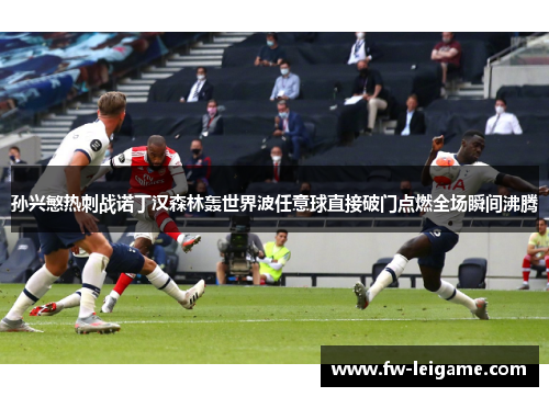 孙兴慜热刺战诺丁汉森林轰世界波任意球直接破门点燃全场瞬间沸腾