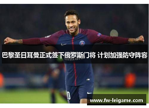 巴黎圣日耳曼正式签下俄罗斯门将 计划加强防守阵容 巴黎圣日耳曼正式签下俄罗斯门将 计划加强防守阵容