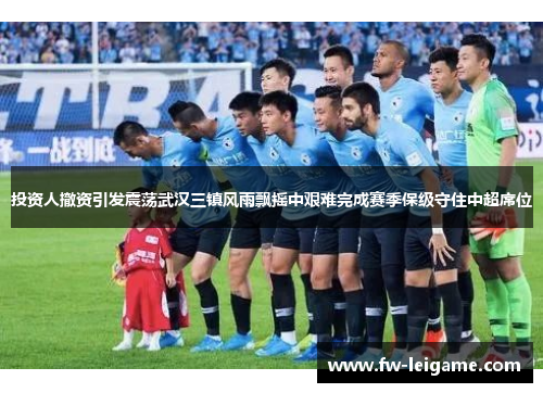 投资人撤资引发震荡武汉三镇风雨飘摇中艰难完成赛季保级守住中超席位 投资人撤资引发震荡武汉三镇风雨飘摇中艰难完成赛季保级守住中超席位