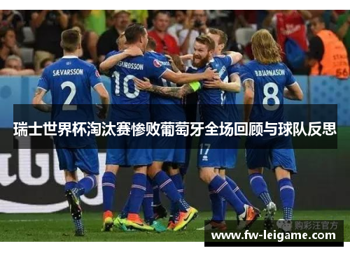 瑞士世界杯淘汰赛惨败葡萄牙全场回顾与球队反思