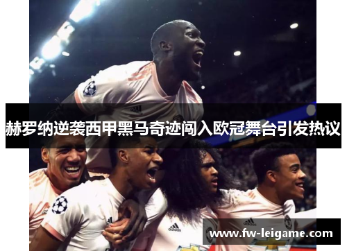 赫罗纳逆袭西甲黑马奇迹闯入欧冠舞台引发热议