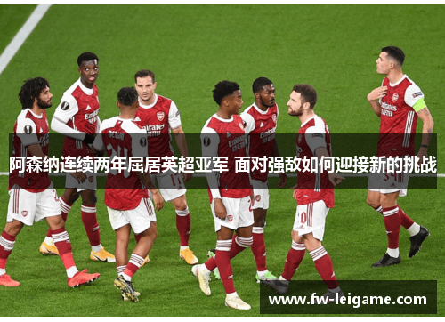阿森纳连续两年屈居英超亚军 面对强敌如何迎接新的挑战