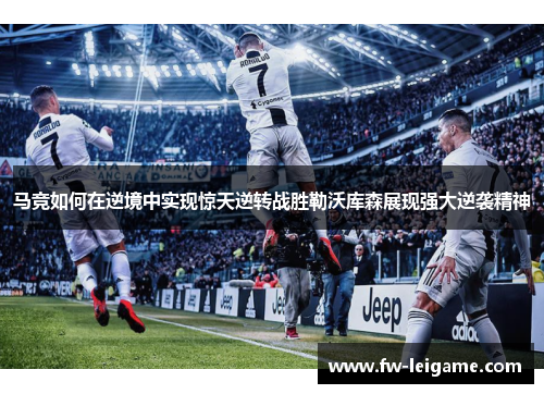 马竞如何在逆境中实现惊天逆转战胜勒沃库森展现强大逆袭精神
