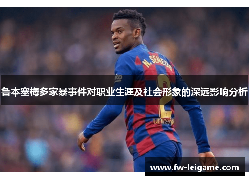鲁本塞梅多家暴事件对职业生涯及社会形象的深远影响分析