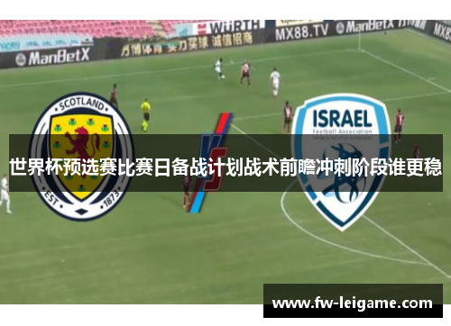 世界杯预选赛比赛日备战计划战术前瞻冲刺阶段谁更稳