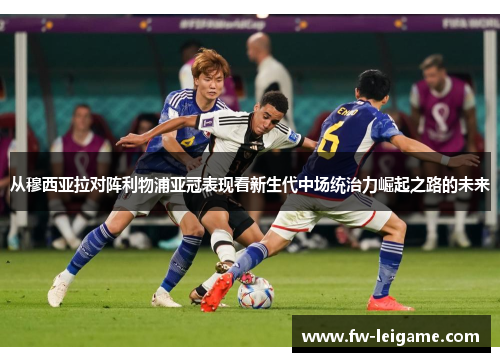 从穆西亚拉对阵利物浦亚冠表现看新生代中场统治力崛起之路的未来 从穆西亚拉对阵利物浦亚冠表现看新生代中场统治力崛起之路的未来