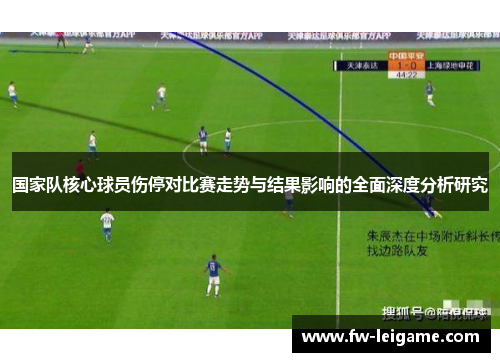 国家队核心球员伤停对比赛走势与结果影响的全面深度分析研究 国家队核心球员伤停对比赛走势与结果影响的全面深度分析研究