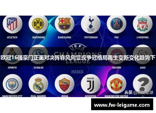 欧冠16强豪门正面对决阵容风向显现争冠格局再生变新变化趋势下 欧冠16强豪门正面对决阵容风向显现争冠格局再生变新变化趋势下