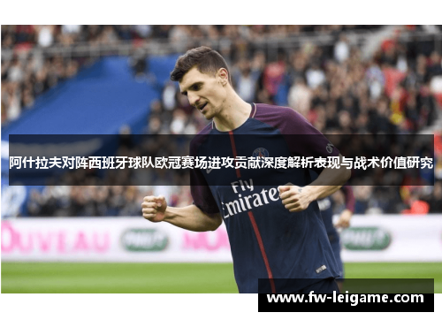 阿什拉夫对阵西班牙球队欧冠赛场进攻贡献深度解析表现与战术价值研究 阿什拉夫对阵西班牙球队欧冠赛场进攻贡献深度解析表现与战术价值研究