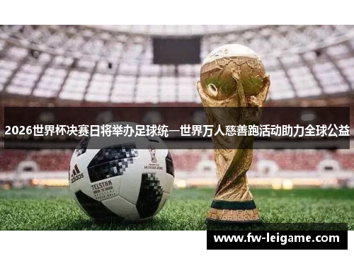 2026世界杯决赛日将举办足球统一世界万人慈善跑活动助力全球公益 2026世界杯决赛日将举办足球统一世界万人慈善跑活动助力全球公益