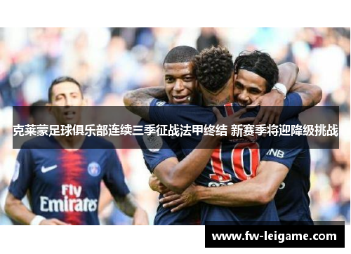 克莱蒙足球俱乐部连续三季征战法甲终结 新赛季将迎降级挑战 克莱蒙足球俱乐部连续三季征战法甲终结 新赛季将迎降级挑战