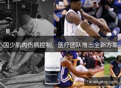 国少肌肉伤病控制,医疗团队推出全新方案 国少肌肉伤病控制,医疗团队推出全新方案