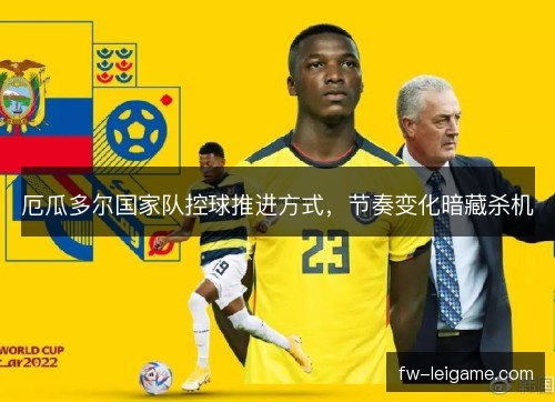 厄瓜多尔国家队控球推进方式,节奏变化暗藏杀机 厄瓜多尔国家队控球推进方式,节奏变化暗藏杀机