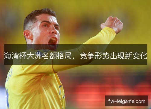 海湾杯大洲名额格局，竞争形势出现新变化